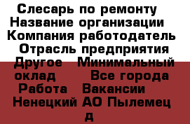 Слесарь по ремонту › Название организации ­ Компания-работодатель › Отрасль предприятия ­ Другое › Минимальный оклад ­ 1 - Все города Работа » Вакансии   . Ненецкий АО,Пылемец д.